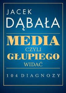 Okładka książki Media, czyli głupiego widać - 104 diagnozy