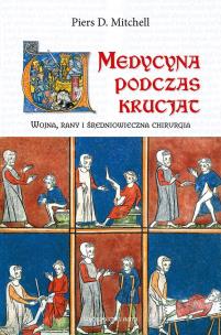 Medycyna podczas krucjat. Wojna, rany i średniowieczna chirurgia. Autor: Piers D. Mitchell. Multiszop.pl Okładka książki Medycyna podczas krucjat. Wojna, rany i średniowieczna chirurgia