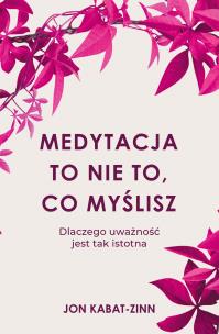Medytacja to nie to, co myślisz. Autor: Jon Kabat-Zinn. Multiszop.pl Okładka książki Medytacja to nie to, co myślisz