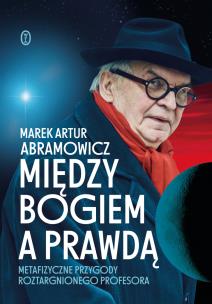 Między Bogiem a prawdą. Metafizyczne przygody roztargnionego profesora. Autor: Marek Artur Abramowicz. Multiszop.pl Okładka książki Między Bogiem a prawdą. Metafizyczne przygody roztargnionego profesora