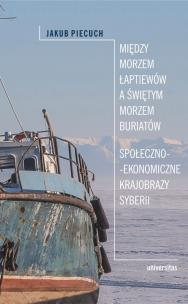 Między Morzem Łaptiewów a Świętym Morzem Buriatów. Społeczno-ekonomiczne krajobrazy Syberii. Autor: Piecuch Jakub. Multiszop.pl Okładka książki Między Morzem Łaptiewów a Świętym Morzem Buriatów. Społeczno-ekonomiczne krajobrazy Syberii