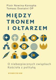 Między tronem i ołtarzem. O niebezpiecznych związkach Kościoła z polityką. Autor: Dostatni Tomasz OP, Piotr Nowina-Konopka. Multiszop.pl Okładka książki Między tronem i ołtarzem. O niebezpiecznych związkach Kościoła z polityką