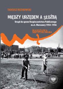 Okładka książki Między urzędem a służbą. Urząd do spraw Bezpieczeństwa Publicznego m.st. Warszawy 1954–1956