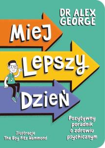 Miej lepszy dzień. Pozytywny poradnik o zdrowiu psychicznym. Autor: Dr Alex George. Multiszop.pl Okładka książki Miej lepszy dzień. Pozytywny poradnik o zdrowiu psychicznym