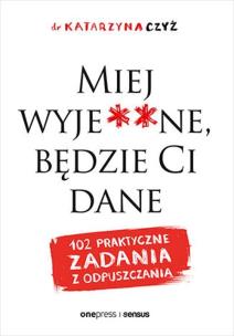 Miej wyje**ne, będzie Ci dane. Autor: dr Katarzyna Czyż. Multiszop.pl Okładka książki Miej wyje**ne, będzie Ci dane