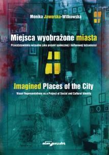 Miejsca wyobrażone miasta. Prze(d)stawienia wizualne jako projekt społecznej i kulturowej tożsamości. Autor: Jaworska-Witkowska Monika. Multiszop.pl Okładka książki Miejsca wyobrażone miasta. Prze(d)stawienia wizualne jako projekt społecznej i kulturowej tożsamości