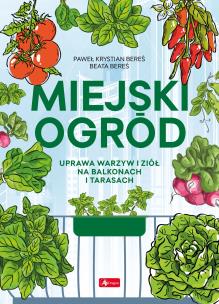 Miejski ogród. Uprawa warzyw i ziół na balkonach i tarasach. Autor: Bereś Paweł, Bereś Beata. Multiszop.pl Okładka książki Miejski ogród. Uprawa warzyw i ziół na balkonach i tarasach