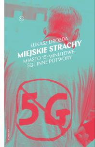 Miejskie strachy. Miasto 15-minutowe, 5G oraz inne potwory. Autor: Łukasz Drozda. Multiszop.pl Okładka książki Miejskie strachy. Miasto 15-minutowe, 5G oraz inne potwory