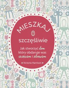 Mieszkaj szczęśliwie. Autor: Victoria Harrison, Hanna Pasierska. Multiszop.pl Okładka książki Mieszkaj szczęśliwie