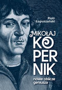 Mikołaj Kopernik. Nowe oblicze geniusza. Autor: Łopuszański Piotr. Multiszop.pl Okładka książki Mikołaj Kopernik. Nowe oblicze geniusza