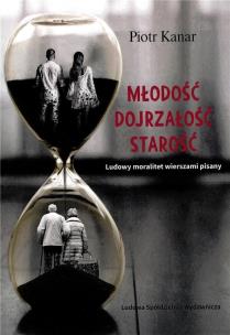 Miłość. Dojrzałość. Starość. Ludowy moralitet.... Autor: Piotr Kanar. Multiszop.pl Okładka książki Miłość. Dojrzałość. Starość. Ludowy moralitet...