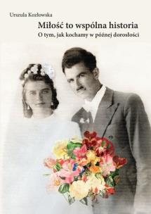 Okładka książki Miłość to wspólna historia. O tym, jak kochamy w późnej dorosłości