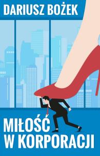 Miłość w korporacji. Autor: Dariusz Bożek. Multiszop.pl Okładka książki Miłość w korporacji