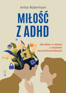 Miłość z ADHD. Jak dbać o relacje z osobami... Autor: Anita Robertson, Karolina Socha-Duśko. Multiszop.pl Okładka książki Miłość z ADHD. Jak dbać o relacje z osobami..
