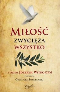 Okładka książki Miłość zwycięża wszystko. Z Ojcem Józefem Witko OFM rozmawia Grzegorz Sokołowski wyd. 2024