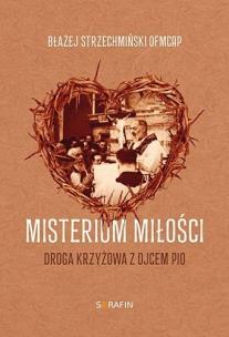 Misterium miłości Droga krzyżowa z Ojcem Pio. Autor: Błażej Strzechmiński OFMCap. Multiszop.pl Okładka książki Misterium miłości Droga krzyżowa z Ojcem Pio