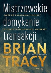 Mistrzowskie domykanie transakcji. Klucz do zarabiania pieniędzy w sferze profesjonalnej sprzedaży. Autor: Brian Tracy. Multiszop.pl Okładka książki Mistrzowskie domykanie transakcji. Klucz do zarabiania pieniędzy w sferze profesjonalnej sprzedaży
