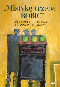 Okładka książki Mistykę trzeba ROBIĆ. Listy Józefa Czapskiego i Joanny Pollakówny