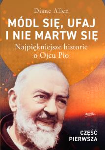 Okładka książki Módl się, ufaj i nie martw się. Najpiękniejsze historie o Ojcu Pio. Część 1 wyd. 2
