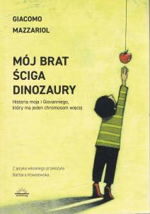 Mój brat ściga dinozaury. Historia moja i Giovanniego, który ma jeden chromosom więcej. Autor: Mazzariol Giacomo. Multiszop.pl Okładka książki Mój brat ściga dinozaury. Historia moja i Giovanniego, który ma jeden chromosom więcej