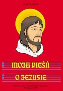 Moja pieśń o Jezusie. Autor: Maria Majchrzak. Multiszop.pl Okładka książki Moja pieśń o Jezusie