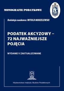 Okładka książki Monografie Podatkowe: Podatek akcyzowy - 72 najważniejsze pojęcia