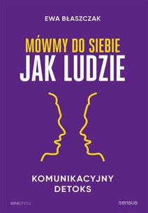 Mówmy do siebie jak ludzie. Komunikacyjny detoks. Autor: Błaszczak Ewa. Multiszop.pl Okładka książki Mówmy do siebie jak ludzie. Komunikacyjny detoks