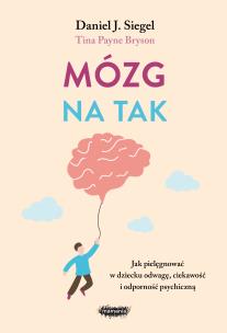 Mózg na tak. Jak pielęgnować w dziecku odwagę, ciekawość i odporność psychiczną. Autor: Siegel Daniel J., Tina Payne Bryson. Multiszop.pl Okładka książki Mózg na tak. Jak pielęgnować w dziecku odwagę, ciekawość i odporność psychiczną