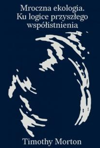 Mroczna ekologia. Ku logice przyszłego współistnienia. Autor: Morton Timothy. Multiszop.pl Okładka książki Mroczna ekologia. Ku logice przyszłego współistnienia