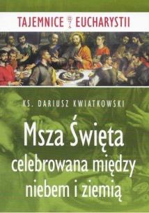 Msza święta celebrowana między niebem i ziemią. Autor: Kwiatkowski Dariusz. Multiszop.pl Okładka książki Msza święta celebrowana między niebem i ziemią