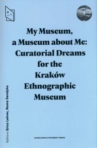 My Museum, a Museum about Me. Curatorial Dreams for the Kraków Ethnographic Museum. Autor: Lehrer Erica, Sendyka Roma red.. Multiszop.pl Okładka książki My Museum, a Museum about Me. Curatorial Dreams for the Kraków Ethnographic Museum