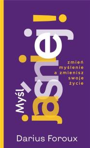 Myśl jasno! Zmień sposób myślenia, a zmienisz.... Autor: Darius Foroux. Multiszop.pl Okładka książki Myśl jasno! Zmień sposób myślenia, a zmienisz...