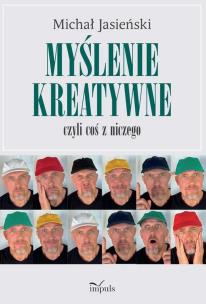 Myślenie kreatywne czyli coś z niczego. Autor: Michał Jasieński. Multiszop.pl Okładka książki Myślenie kreatywne czyli coś z niczego