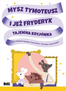 Mysz Tymoteusz i jeż Fryderyk. Tajemna kryjówka. Autor: Dagmara Budzbon-Szymańska. Multiszop.pl Okładka książki Mysz Tymoteusz i jeż Fryderyk. Tajemna kryjówka