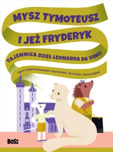 Mysz Tymoteusz i jeż Fryderyk. Tajemnica dzieł Leonarda da Vinci. Autor: Dagmara Budzbon-Szymańska. Multiszop.pl Okładka książki Mysz Tymoteusz i jeż Fryderyk. Tajemnica dzieł Leonarda da Vinci