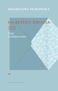 Na brzegu światła. Listy o wdzięczności. Autor: Pajkowska Magdalena. Multiszop.pl Okładka książki Na brzegu światła. Listy o wdzięczności