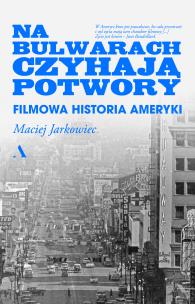 Na bulwarach czyhają potwory. Filmowa historia Ameryki. Autor: Jarkowiec Maciej. Multiszop.pl Okładka książki Na bulwarach czyhają potwory. Filmowa historia Ameryki
