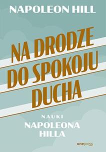 Okładka książki Na drodze do spokoju ducha. Nauki Napoleona Hilla