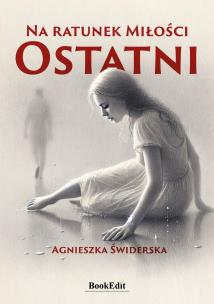 Na ratunek Miłości. Ostatni. Autor: Agnieszka Świderska. Multiszop.pl Okładka książki Na ratunek Miłości. Ostatni