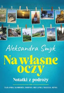 Na własne oczy. Notatki z podróży. Autor: Aleksandra Smyk. Multiszop.pl Okładka książki Na własne oczy. Notatki z podróży