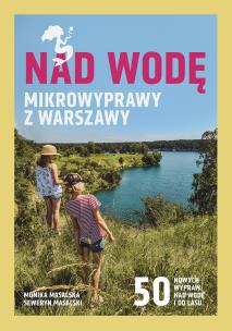 Nad wodę. Mikrowyprawy z Warszawy. Autor: Monika Masalska, Seweryn Masalski. Multiszop.pl Okładka książki Nad wodę. Mikrowyprawy z Warszawy