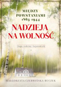 Nadzieja na wolność. Między powstaniami 1863-1944. Autor: Czerwińska-Buczek Małgorzata. Multiszop.pl Okładka książki Nadzieja na wolność. Między powstaniami 1863-1944