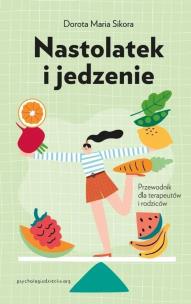 Nastolatek i jedzenie Przewodnik dla rodziców i terapeutów. Autor: Sikora Dorota Maria. Multiszop.pl Okładka książki Nastolatek i jedzenie Przewodnik dla rodziców i terapeutów