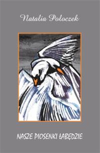 Nasze piosenki łabędzie. Autor: Natalia Poloczek. Multiszop.pl Okładka książki Nasze piosenki łabędzie