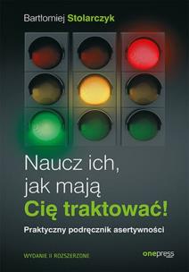 Naucz ich, jak mają Cię traktować! Praktyczny podręcznik asertywności. Wydanie II rozszerzone. Autor: Bartłomiej Stolarczyk. Multiszop.pl Okładka książki Naucz ich, jak mają Cię traktować! Praktyczny podręcznik asertywności. Wydanie II rozszerzone