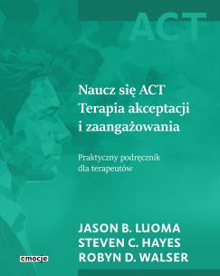 Naucz się ACT. Autor: Jason B. Luoma, Steven C. Hayes, Robyn D. Walser. Multiszop.pl Okładka książki Naucz się ACT