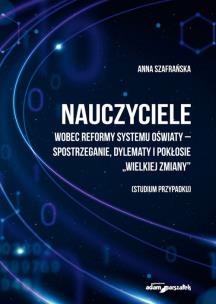 Nauczyciele wobec reformy systemu oświaty-spostrzeganie, dylematy i pokłosie. Autor: Szafrańska Anna. Multiszop.pl Okładka książki Nauczyciele wobec reformy systemu oświaty-spostrzeganie, dylematy i pokłosie
