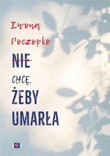Nie chcę, żeby umarła. Autor: Poczopko Iwona. Multiszop.pl Okładka książki Nie chcę, żeby umarła