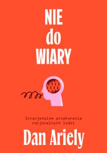 Nie do wiary! Irracjonalne przekonania racjonalnych ludzi. Autor: Ariely Dan. Multiszop.pl Okładka książki Nie do wiary! Irracjonalne przekonania racjonalnych ludzi