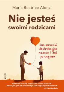 Nie jesteś swoimi rodzicami. Jak porzucić destrukcyjne wzorce i żyć po swojemu. Autor: Maria Beatrice Alonzi. Multiszop.pl Okładka książki Nie jesteś swoimi rodzicami. Jak porzucić destrukcyjne wzorce i żyć po swojemu